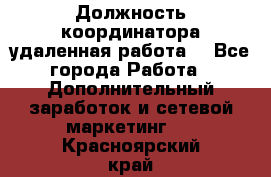 Должность координатора(удаленная работа) - Все города Работа » Дополнительный заработок и сетевой маркетинг   . Красноярский край